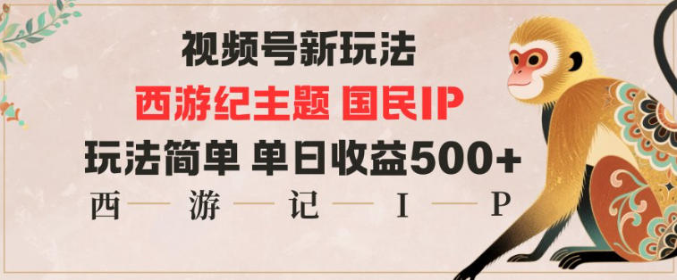 视频号分成新玩法，西游记主题国民IP，玩法简单，单日收益多张-财阁