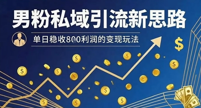男粉私域引流新思路，单日稳收8张利润的变现玩法-财阁