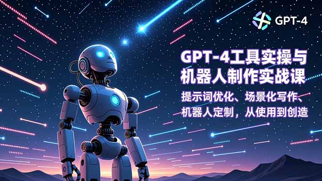 GPT-4工具实操与机器人制作实战课：提示词优化、场景化写作、机器人定制，从使用到创造-财阁