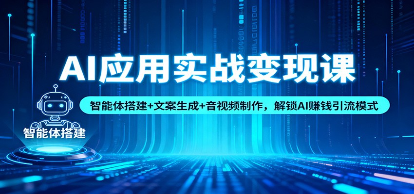 AI应用实战变现课：智能体搭建+文案生成+音视频制作，解锁AI赚钱引流模式-财阁