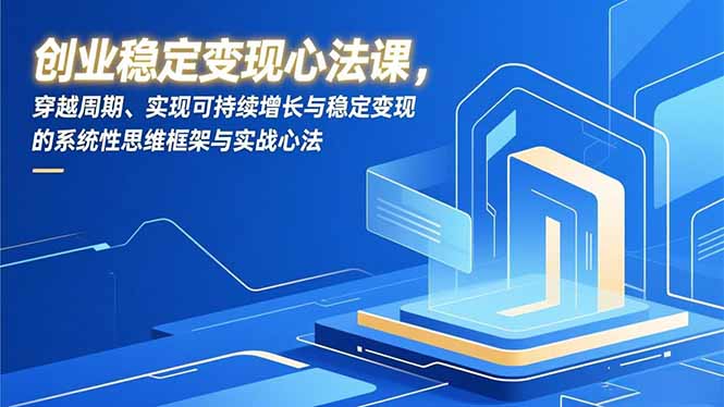 创业稳定变现心法课，穿越周期、实现可持续增长与稳定变现的系统性思维框架与实战心法-财阁