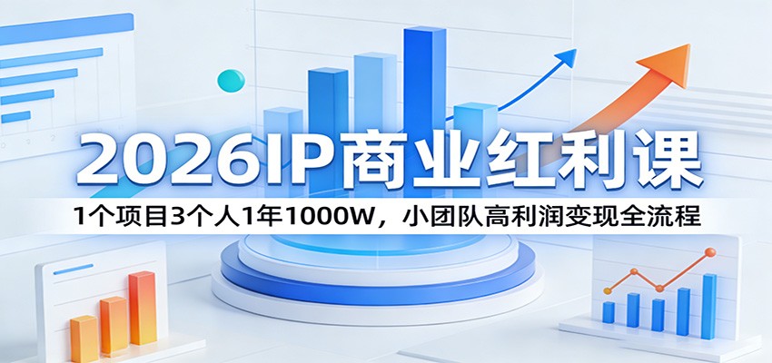 2026IP商业红利课：1个项目3个人1年1000W，小团队高利润变现全流程-财阁