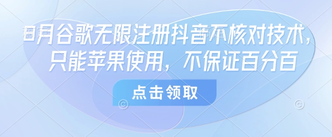 8月谷歌无限注册抖音不核对技术，只能苹果使用，不保证百分百-财阁