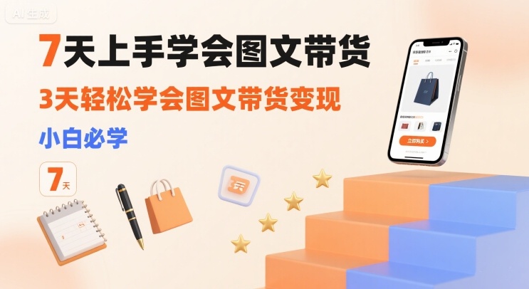 7天上手学会图文带货，3天轻松学会图文带货变现，小白必学-财阁