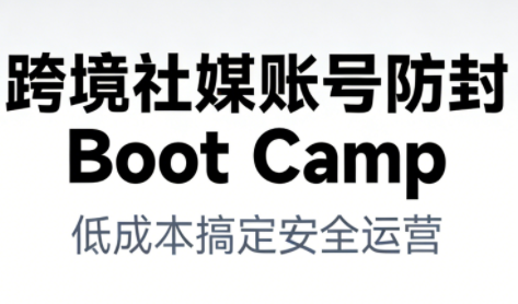 跨境社媒账号防封Boot Camp，低成本搞定社媒账号安全与长期运营-财阁