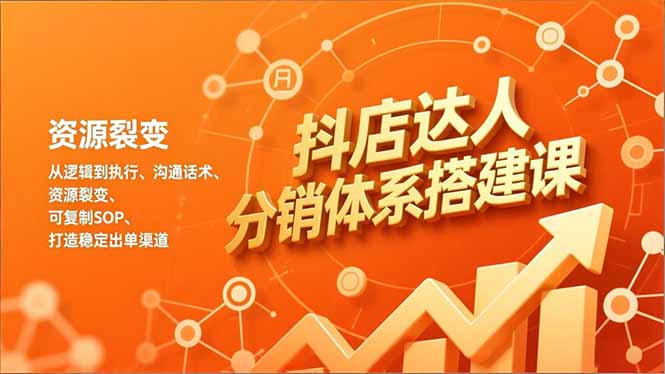 抖店达人分销体系搭建课，从逻辑到执行、沟通话术、资源裂变，可复制SOP，打造稳定出单渠道-财阁