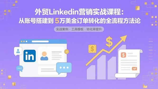 （15766期）外贸LinkedIn营销实战课程：从账号搭建到5万美金订单转化的全流程方法论-财阁