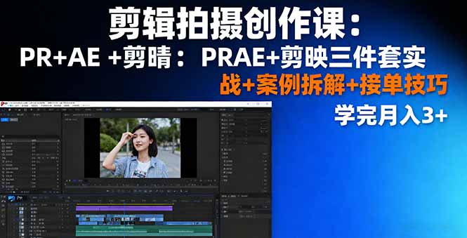 剪辑拍摄创作课：PR+AE+剪映三件套实战+案例拆解+接单技巧，学完月入3+-财阁