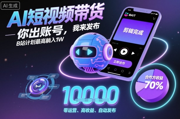 AI短视频带货，你出账号，我来发布，B站计划最高躺入1W【揭秘】-财阁