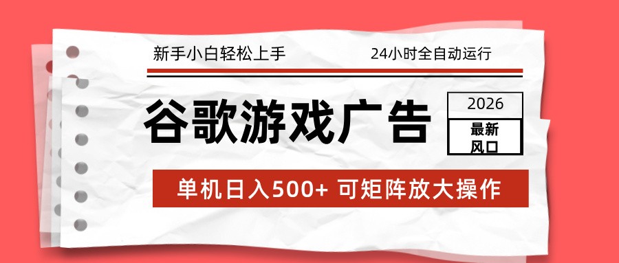 2026最新谷歌游戏广告 单机日入500+ 24小时全自动运行，新手小白轻松玩转-财阁