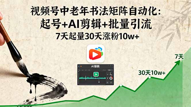 视频号中老年书法矩阵自动化：起号+AI剪辑+批量引流 7天起量30天涨粉10w+-财阁