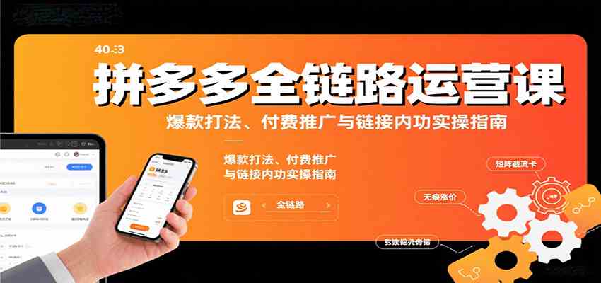 拼多多全链路运营课，爆款打法、付费推广与链接内功实操指南-财阁