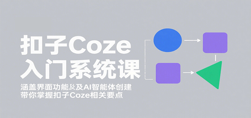 扣子Coze入门系统课：涵盖界面功能及AI智能体创建，带你掌握扣子Coze相关要点-财阁