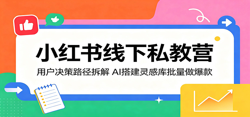 小红书线下私教营：用户决策路径拆解，AI搭建灵感库批量做爆款-财阁