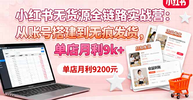 小红书无货源全链路实战营：从账号搭建到无痕发货，单店月利9k+-财阁