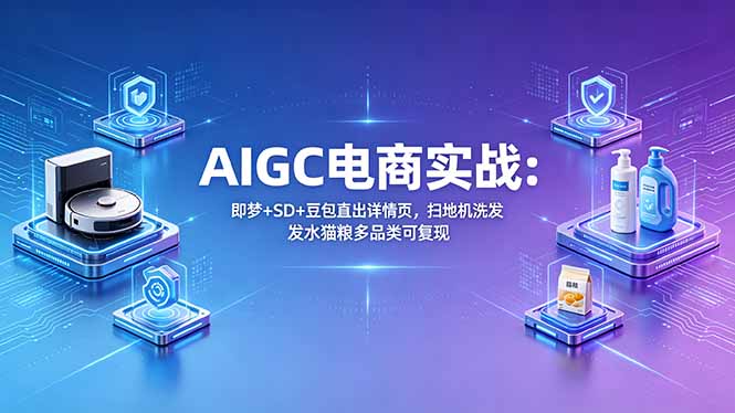 AIGC电商实战班：即梦+SD+豆包直出详情页，扫地机洗发水猫粮多品类可复现-财阁