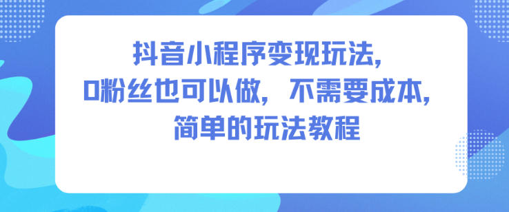 抖音小程序变现玩法，0粉丝也可以做，不需要成本，简单的玩法教程-财阁