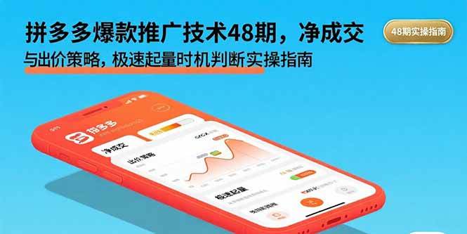 （15830期）拼多多爆款推广技术48期，净成交与出价策略，极速起量时机判断实操指南-财阁