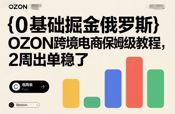 0基础掘金俄罗斯，OZON跨境电商保姆级教程，2周出单稳了-财阁