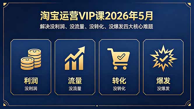 淘宝运营VIP课2026年5月：解决没利润、没流量、没转化、没爆发四大核心难题-财阁
