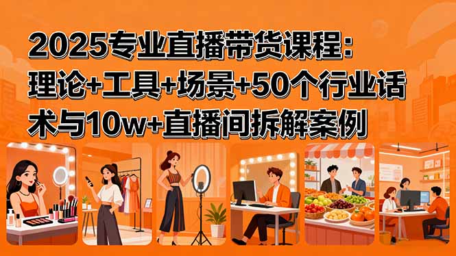 2025专业直播带货课程：理论+工具+场景+50个行业话术与10w+直播间拆解案例-财阁