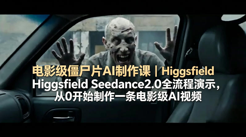 电影级僵尸片AI制作课｜Higgsfield Seedance2.0全流程演示，从0开始制作一条电影级AI视频-财阁