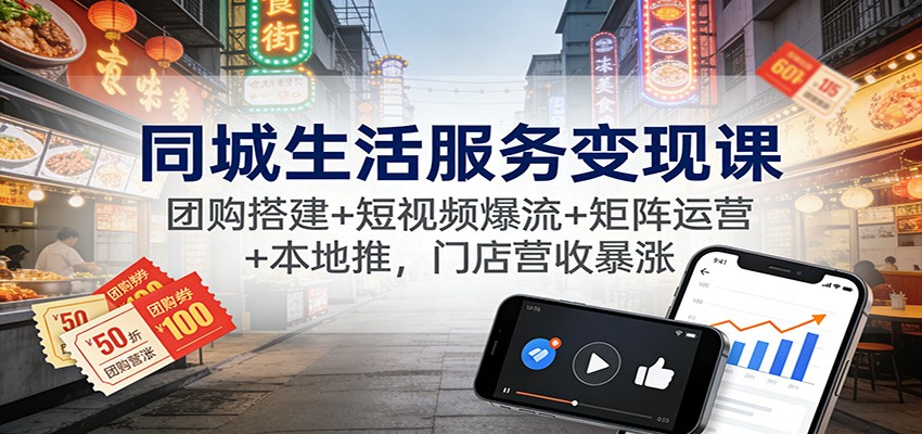 同城生活服务变现课：团购搭建+短视频爆流+矩阵运营+本地推，门店营收暴涨-财阁