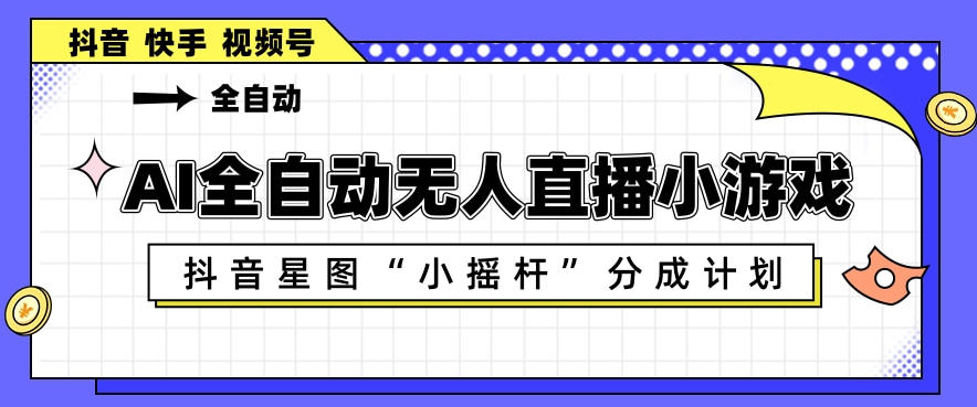 AI全自动直播小游戏，抖音星图小摇杆分成计划，支持多账号矩阵化运营【揭秘】-财阁