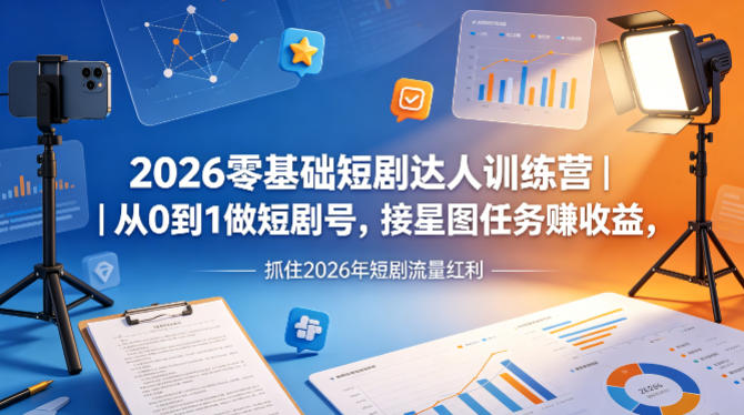 2026零基础短剧达人训练营｜从0到1做短剧号，接星图任务賺收益，抓住2026年短剧流量红利-财阁