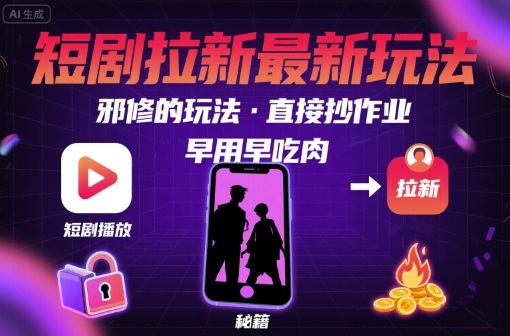 解锁短剧拉新最新玩法，邪修的玩法，直接抄作业，早用早吃肉-财阁
