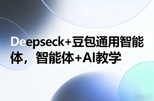 Deepseck+豆包通用智能体，智能体+AI教学-财阁
