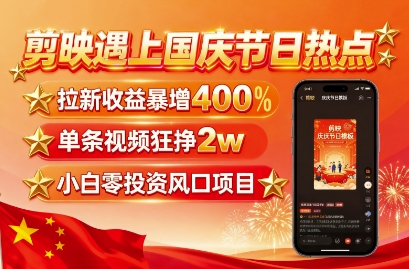剪映遇上国庆热点，拉新收益暴增400%，单条视频狂挣2W+，无需剪辑基础，几分钟一条作品-财阁