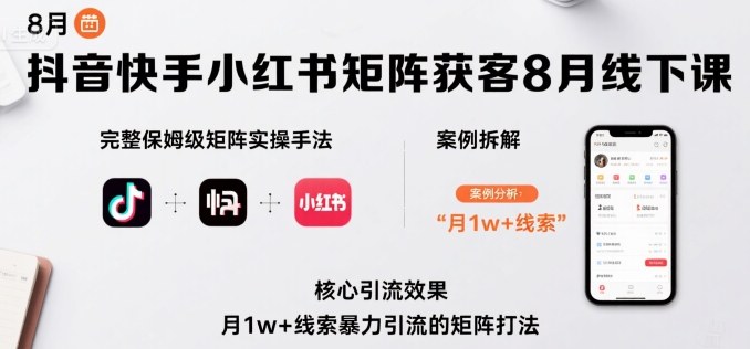 抖音快手小红书矩阵获客8月线下课，完整保姆级矩阵实操手法与案例拆解，月1w+线索暴力引流的矩阵打法-财阁
