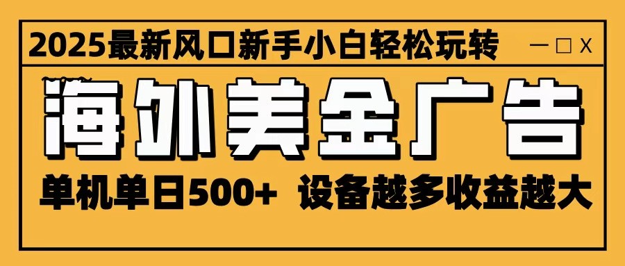 2025最新风口 海外美金广告 单机单日500+ 可无限放大 设备越多收益越大 轻松上手-财阁