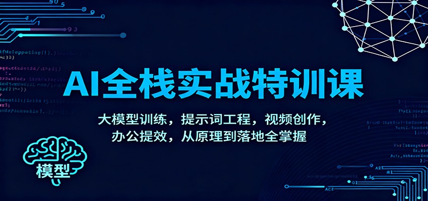 AI全栈实战特训课:大模型训练,提示词工程,视频创作,办公提效,从原理到落地全掌握-财阁