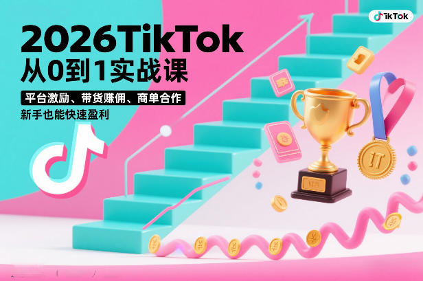 2026TikTok从0到1实战课，平台激励、带货賺佣、商单合作，新手也能快速盈利(3天直播课)-财阁