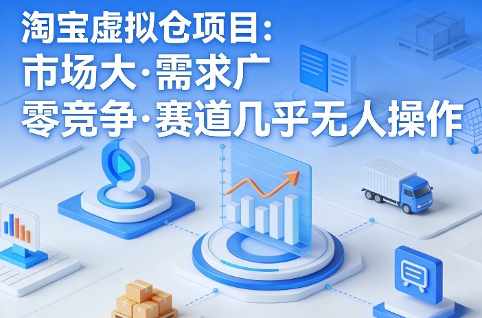 淘宝虚拟仓项目，市场大，需求广，零竞争，赛道几乎没人操作-财阁