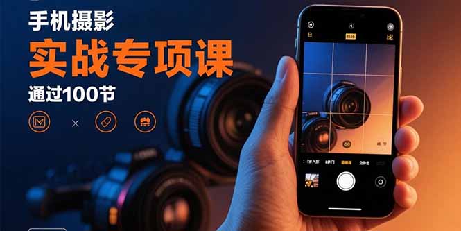 手机摄影实战专项课：通过100节实操课程实现从入门到精通的技能进阶-财阁