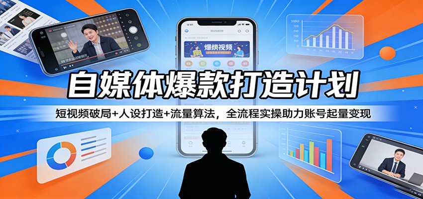 自媒体爆款打造计划：短视频破局+人设打造+流量算法，全流程实操助力账号起量变现-财阁