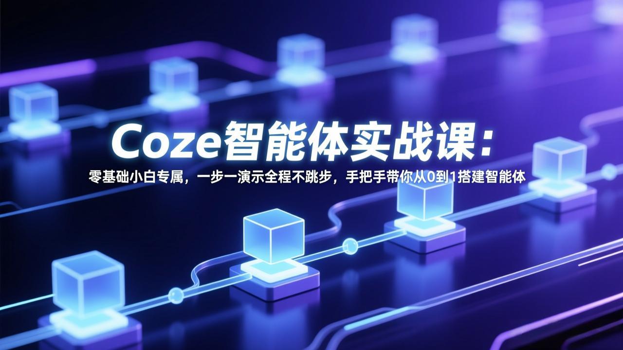 Coze智能体实战课：零基础小白专属，一步一演示全程不跳步，手把手带你从0到1搭建智能体-财阁