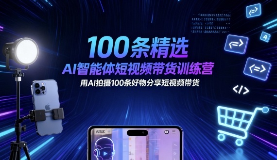 100条精选AI智能体短视频带货训练营，用AI拍摄100条好物分享短视频带货-财阁
