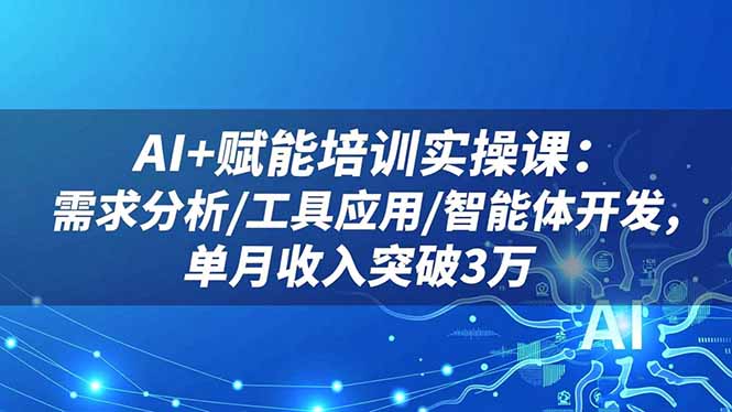 AI+赋能培训实操课：需求分析/工具应用/智能体开发，单月收入突破3万-财阁