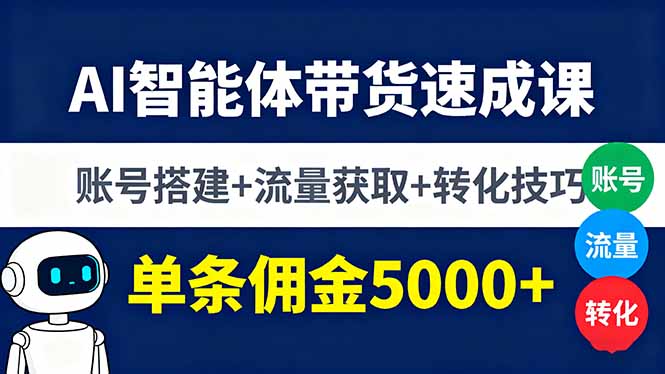 AI智能体带货速成课，账号搭建+流量获取+转化技巧，单条佣金5000+-财阁