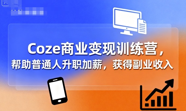 Coze商业变现训练营，帮助普通人升职加薪， 获得副业收入-财阁