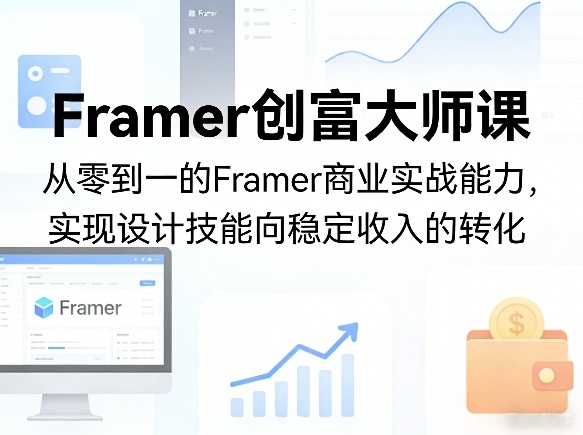 Framer创富大师课，从零到一的Framer商业实战能力，实现设计技能向稳定收入的转化-财阁