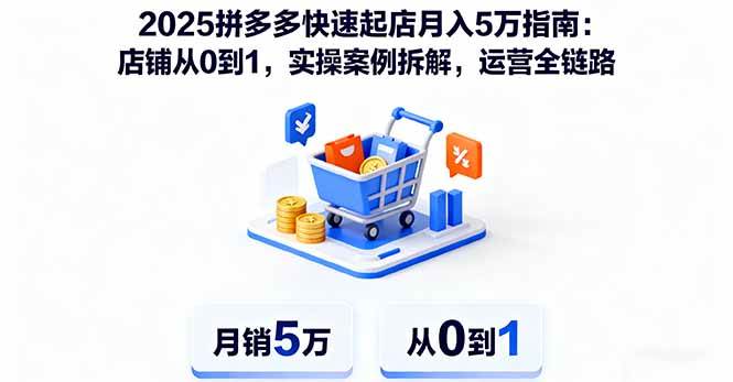 （16199期）2025拼多多快速起店月入5万指南：店铺从0到1，实操案例拆解，运营全链路-财阁