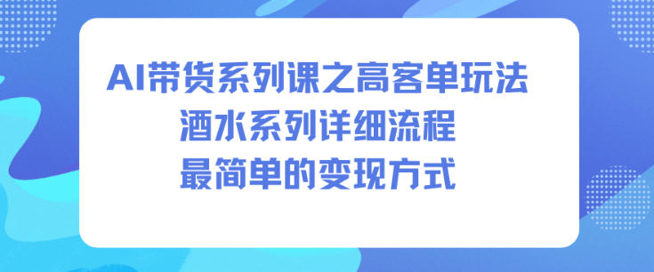 AI带货系列课之高客单玩法，酒水系列，详细流程，最简单的变现方式-财阁