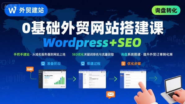 WordPress外贸建站+SEO优化课程，手把手教你从0到1搭建可获得询盘的外贸网站-财阁