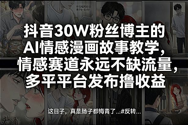 抖音30W粉丝博主的AI情感漫画故事教学，情感赛道永远不缺流量，多平台发布撸收益！-财阁