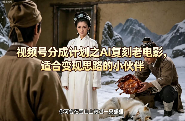 视频号分成计划之AI复刻老电影，适合变现思路的小伙伴-财阁